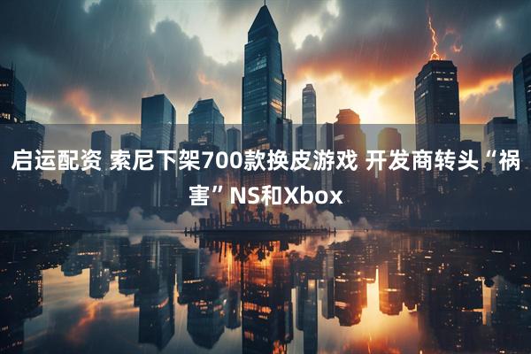 启运配资 索尼下架700款换皮游戏 开发商转头“祸害”NS和Xbox