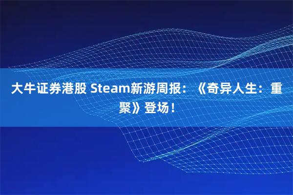 大牛证券港股 Steam新游周报：《奇异人生：重聚》登场！