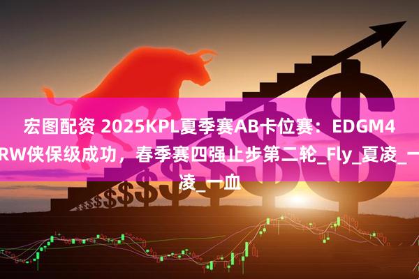 宏图配资 2025KPL夏季赛AB卡位赛:EDGM4-1RW侠保级成功,春季赛四强止步第二轮_Fly_夏凌_一血