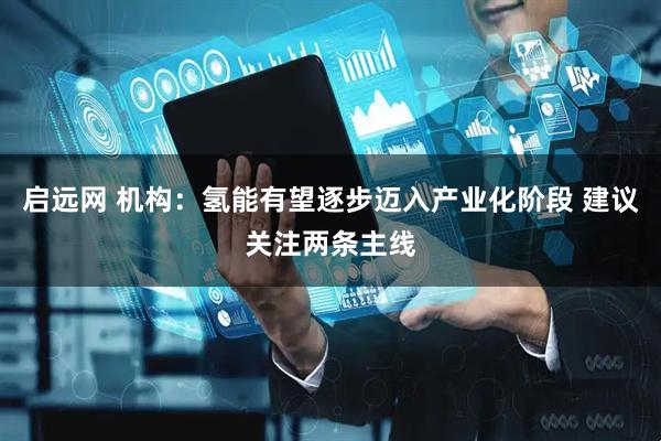 启远网 机构：氢能有望逐步迈入产业化阶段 建议关注两条主线