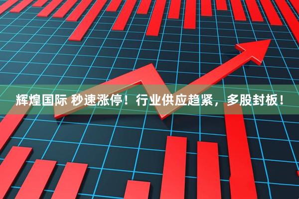 辉煌国际 秒速涨停！行业供应趋紧，多股封板！